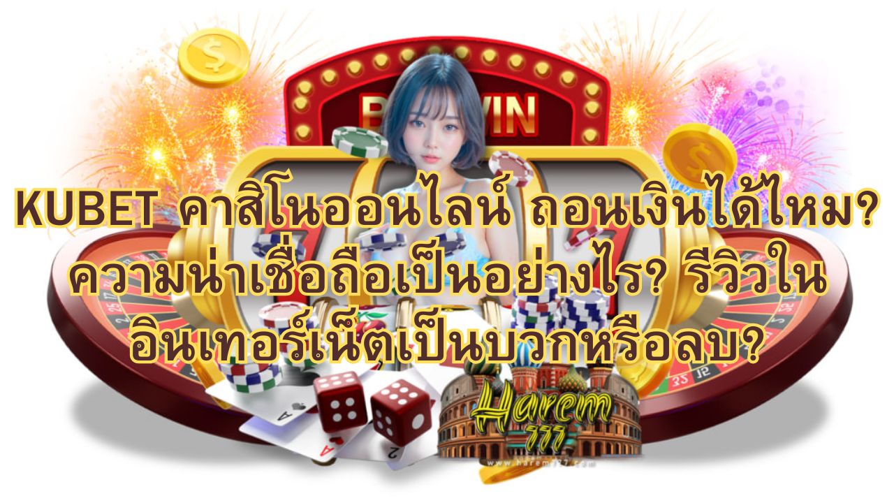 KUBET คาสิโนออนไลน์ ถอนเงินได้ไหม? ความน่าเชื่อถือเป็นอย่างไร? รีวิวในอินเทอร์เน็ตเป็นบวกหรือลบ?
