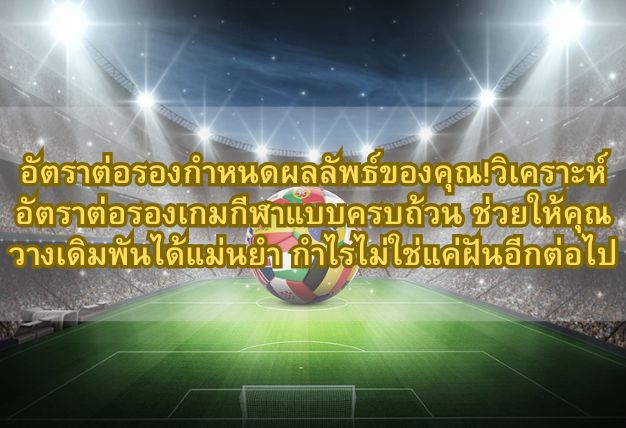 อัตราต่อรองกำหนดผลลัพธ์ของคุณ!วิเคราะห์อัตราต่อรองเกมกีฬาแบบครบถ้วน ช่วยให้คุณวางเดิมพันได้แม่นยำ กำไรไม่ใช่แค่ฝันอีกต่อไป