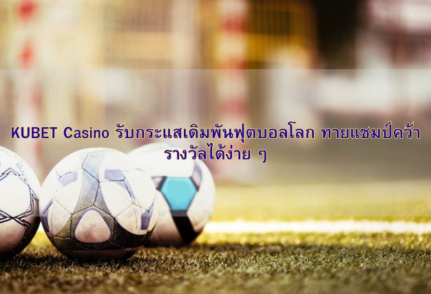 KUBET Casino รับกระแสเดิมพันฟุตบอลโลก ทายแชมป์คว้ารางวัลได้ง่าย ๆ