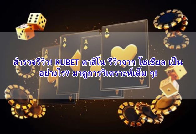 สำรวจรีวิว! KUBET คาสิโน รีวิวจาก โซเชียล เป็นอย่างไร? มาดูการวิเคราะห์เต็ม ๆ!